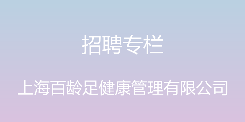 招聘专栏 - 上海百龄足健康管理有限公司